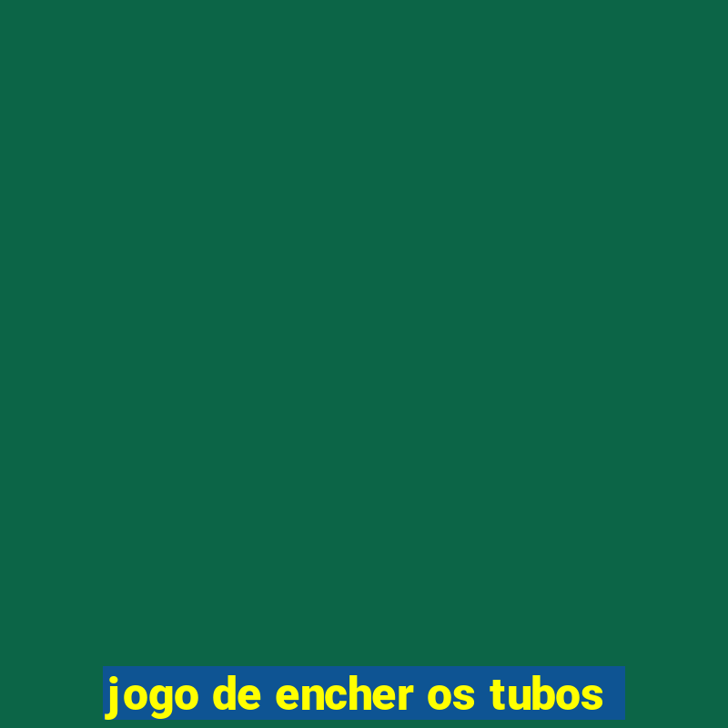 jogo de encher os tubos